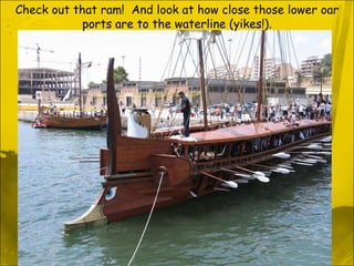 Check out that ram!  And look at how close those lower oar ports are to the waterline (yikes!). 