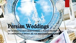 Persian Weddings:
TOP 10 THINGS TO KNOW ABOUT PLANNING A PERSIAN WEDDING
BY: CHRISTEN FLACK BEHZADI, MD FOR WEDDINGPERSIAN.COM
 