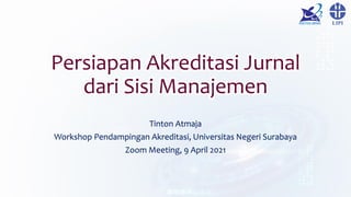 Persiapan Akreditasi Jurnal
dari Sisi Manajemen
Tinton Atmaja
Workshop Pendampingan Akreditasi, Universitas Negeri Surabaya
Zoom Meeting, 9 April 2021
 