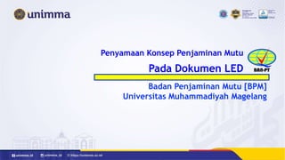 Penyamaan Konsep Penjaminan Mutu
Pada Dokumen LED
Badan Penjaminan Mutu [BPM]
Universitas Muhammadiyah Magelang
 