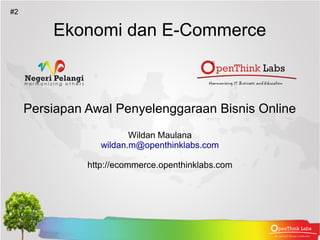 #2

         Ekonomi dan E-Commerce



     Persiapan Awal Penyelenggaraan Bisnis Online
                         Wildan Maulana
                  wildan.m@openthinklabs.com

               http://ecommerce.openthinklabs.com
 