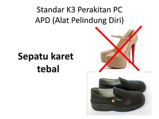 Standar K3 Perakitan PC
APD (Alat Pelindung Diri)

Sepatu karet
tebal

 