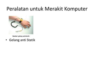Peralatan untuk Merakit Komputer

• Gelang anti Statik

 
