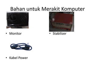 Bahan untuk Merakit Komputer

• Monitor

• Kabel Power

• Stabilizer

 