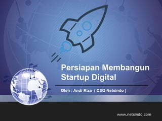 Persiapan Membangun
Startup Digital
Oleh : Andi Riza ( CEO Netsindo )
www.netsindo.com
 