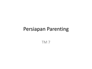 Persiapan Parenting
TM 7
 
