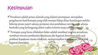 Kesimpulan 
Persalinan adalah proses alamiah yang dialami perempuan, merupakan 
pengeluaran hasil konsepsi yang telah mampu hidup diluar kandungan melalui 
beberap proses sepert adanya penipisan dan pembukaan serviks, serta adanya 
kontraksi yang berlangsung dalam waktu tertentu tanpa adanya penyulit 
 Persiapan yang harus dilakukan bidan adalah membuat rencana persalinan, 
membuat rencana pembuatan keputusan jika kegawat daruratan pada saat 
pembuat keputusan utama tidak ada, mempersiapkan transportasi jika terjadi 
kegawat daruratan. 
 