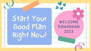 Start Your
Good Plan
Right Now!
WELCOME
RAMADHAN
2023
 