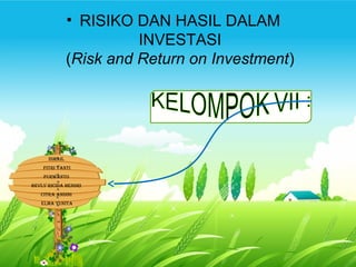 • RISIKO DAN HASIL DALAM
INVESTASI
(Risk and Return on Investment)
ISMAIL
FITRI YANTI
PURWANTO
BEVLY RICIDA HENDRI
CITRA ANDINI
ELMA YUNITA
 