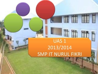 UAS 1
2013/2014
SMP IT NURUL FIKRI

 