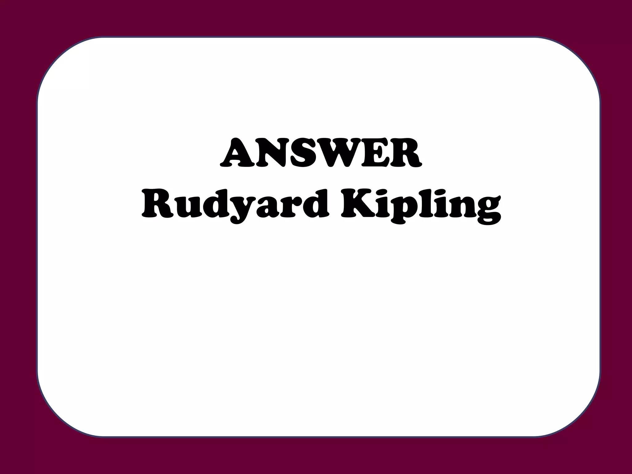 ANSWER Rudyard Kipling 