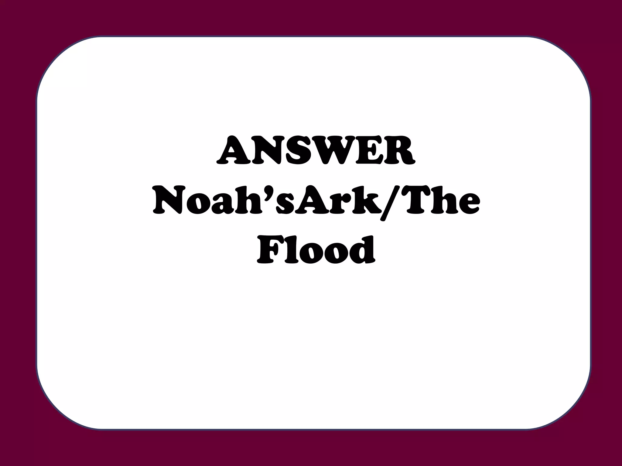 ANSWER Noah’sArk/The Flood 