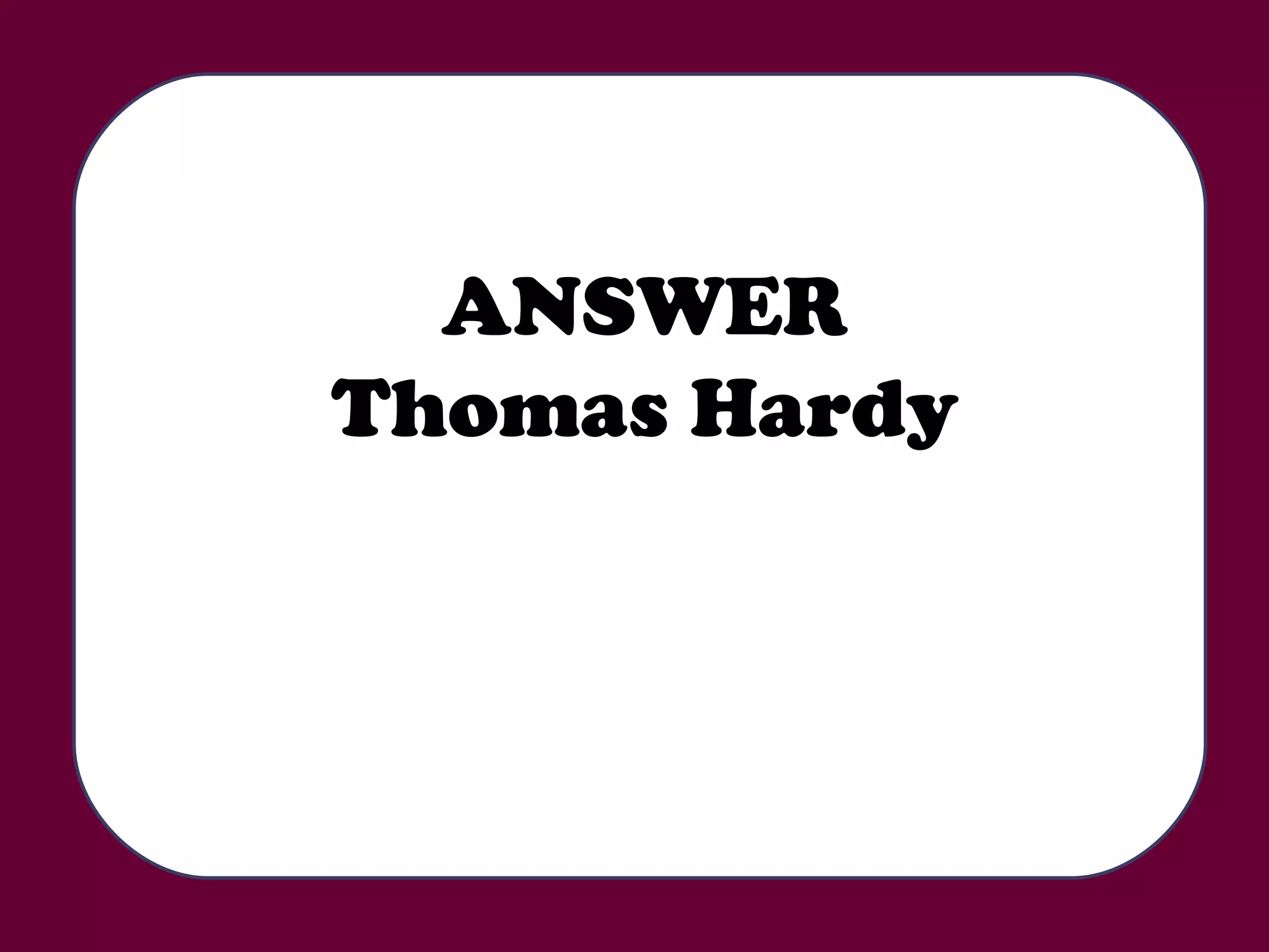 ANSWER Thomas Hardy 