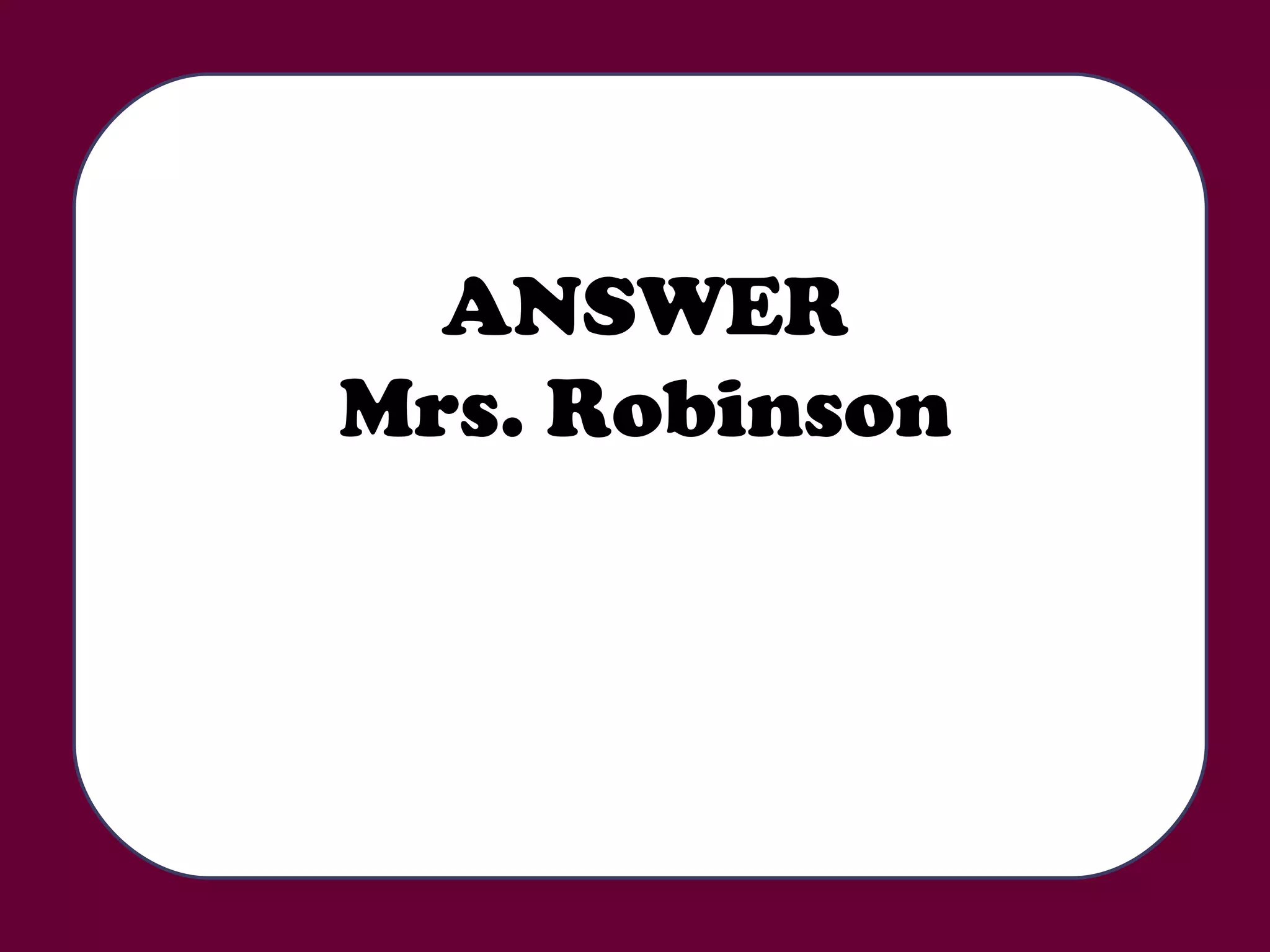 ANSWER Mrs. Robinson 