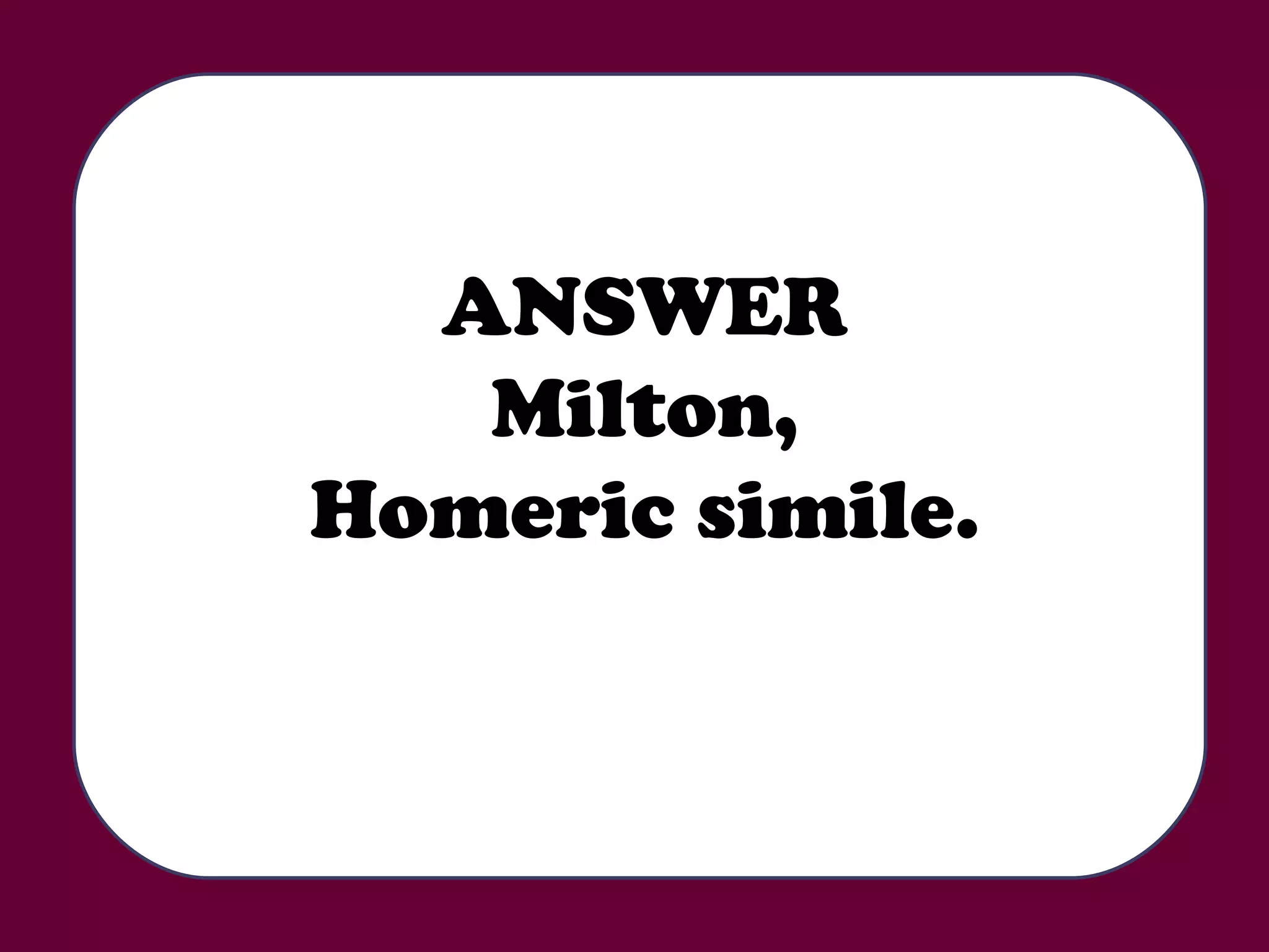 ANSWER Milton, Homeric simile. 