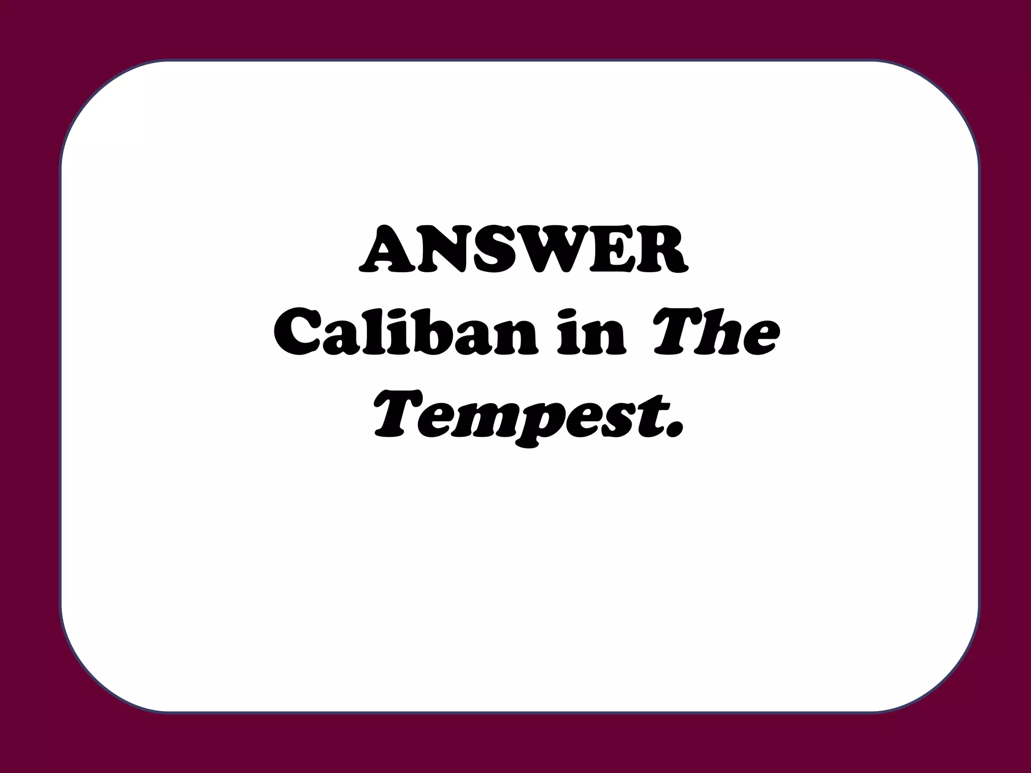 ANSWER Caliban in  The Tempest. 