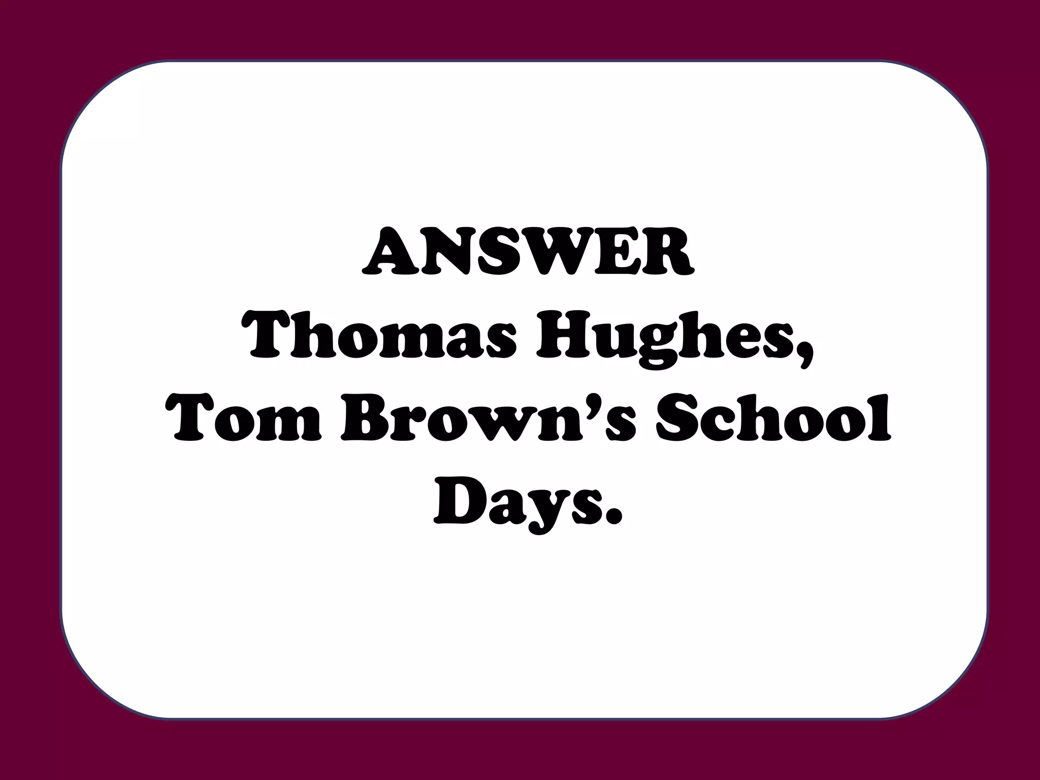 ANSWER Thomas Hughes, Tom Brown’s School Days. 
