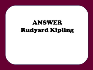 ANSWER Rudyard Kipling 