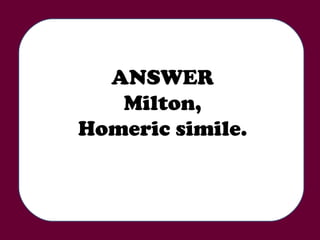 ANSWER Milton, Homeric simile. 