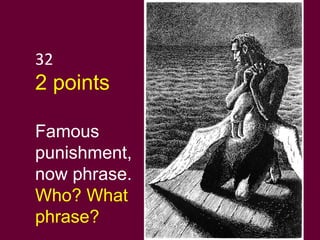 32 2 points Famous punishment, now phrase.  Who? What phrase? 