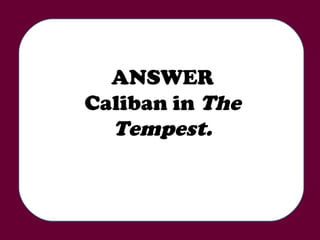 ANSWER Caliban in  The Tempest. 
