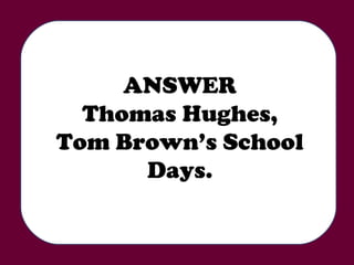 ANSWER Thomas Hughes, Tom Brown’s School Days. 
