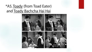 *A5. Toady (from Toad Eater)
and Toady Bachcha Hai Hai
Shaheed (1948)
 