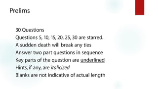 Prelims
30 Questions
Questions 5, 10, 15, 20, 25, 30 are starred.
A sudden death will break any ties
Answer two part quest...