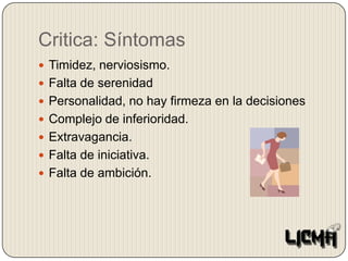 Critica: SíntomasTimidez, nerviosismo.Falta de serenidadPersonalidad, no hay firmeza en la decisionesComplejo de inferioridad.Extravagancia.Falta de iniciativa.Falta de ambición.