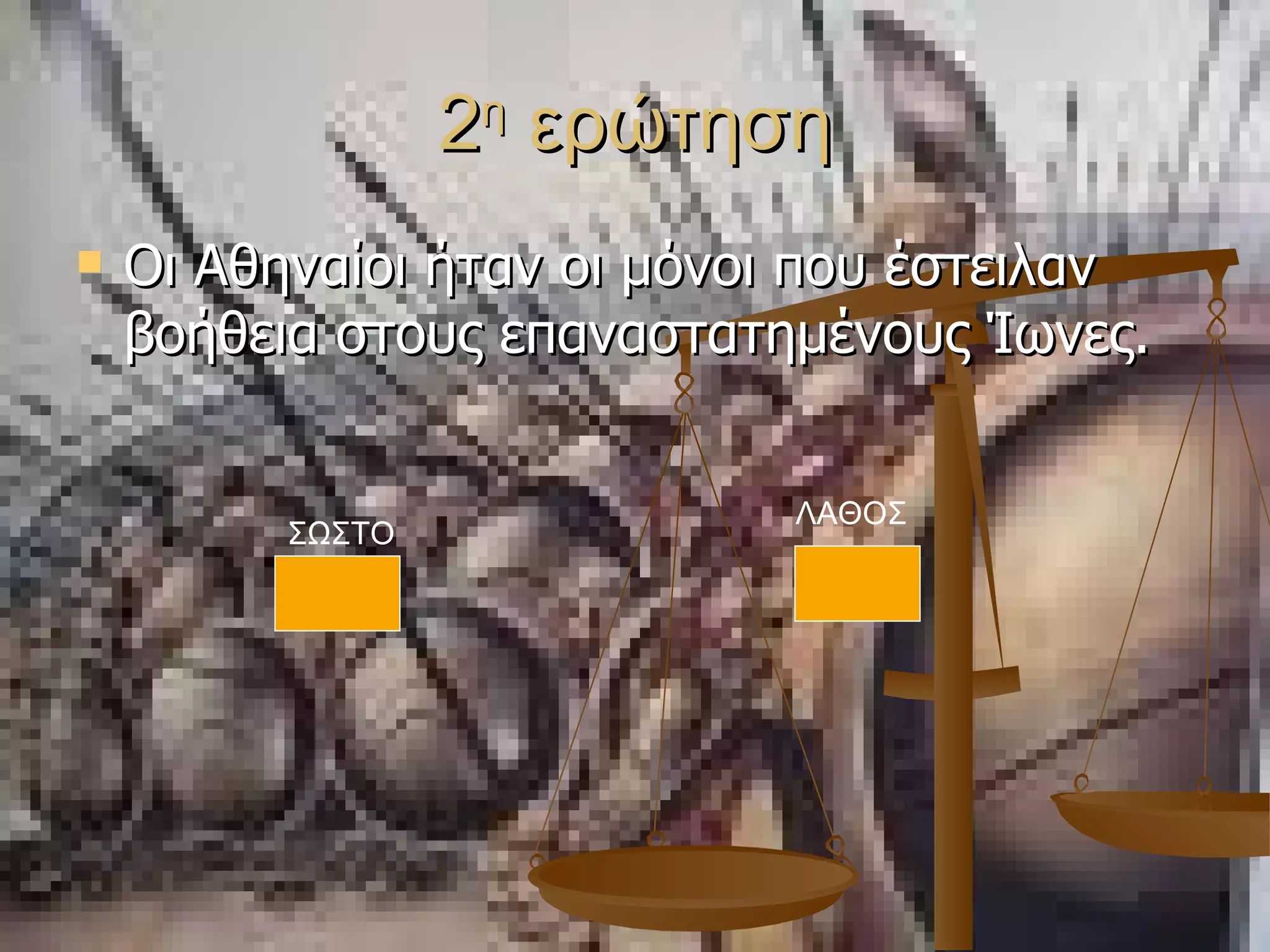 2 η  ερώτηση Οι Αθηναίοι ήταν οι μόνοι που έστειλαν βοήθεια στους επαναστατημένους Ίωνες.  ΣΩΣΤΟ ΛΑΘΟΣ 