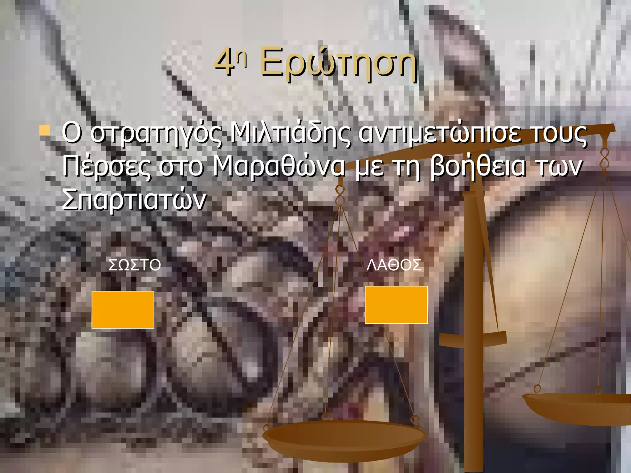 4 η  Ερώτηση Ο στρατηγός Μιλτιάδης αντιμετώπισε τους Πέρσες στο Μαραθώνα με τη βοήθεια των Σπαρτιατών ΣΩΣΤΟ ΛΑΘΟΣ 
