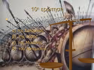 10 η  ερώτηση Η σύγκρουση Ελλήνων- Περσών έλαβε τέλος με τη ναυμαχία  α) της Σαλαμίνας β)  της  Λάδης γ)  της Μυκάλης δ)  του Αρτεμισίου 