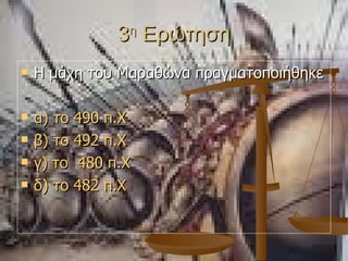 3 η  Ερώτηση Η μάχη του Μαραθώνα πραγματοποιήθηκε  α) το 490  π.Χ β) το 492  π.Χ γ) το  480  π.Χ δ) το 482  π.Χ 