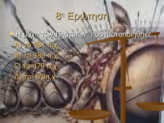 8 η  Ερώτηση Η μάχη των Πλαταιών  πραγματοποιήθηκε  Α) το 481  π.χ Β) το 480  π.χ Γ) το 479  π.χ Δ) το 478π.χ 