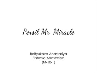 Persil Mr. Miracle

  Beltyukova Anastasiya
   Ershova Anastasiya
         (M-10-1)
 