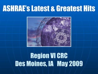 Region VI CRC Des Moines, IA  May 2009 ASHRAE’s Latest & Greatest Hits 