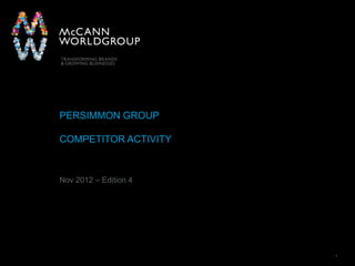 McCann Worldgroup 1
PERSIMMON GROUP
COMPETITOR ACTIVITY
Nov 2012 – Edition 4
 