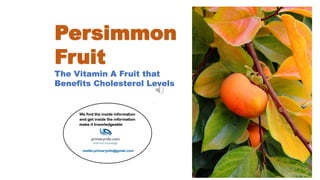 Persimmon
Fruit
The Vitamin A Fruit that
Benefits Cholesterol Levels
 