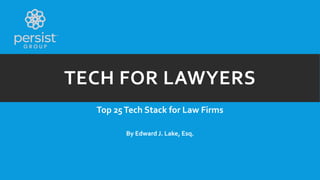 TECH FOR LAWYERS
Top 25Tech Stack for Law Firms
By Edward J. Lake, Esq.
 
