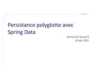 Persistance polyglotte avec
Spring Data
                        Spring User Group FR
                                29 sept. 2011
 