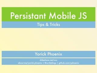 Persistent Mobile JS 
Tips & Tricks 
Yorick Phoenix / ISSIO Solutions, Inc 
slides: slidesha.re/1zdXBk6 
about.me/yorickphoenix | @scribblings | github.com/yphoenix | yorick@issio.net 
 