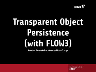 Transparent Object
    Persistence
   (with FLOW3)
   Karsten Dambekalns <karsten@typo3.org>




                                            Inspiring people to
                                            share
 