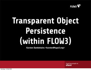 Transparent Object
                            Persistence
                          (within FLOW3)
                           Karsten Dambekalns <karsten@typo3.org>




                                                                    Inspiring people to
                                                                    share
Samstag, 16. Mai 2009
 