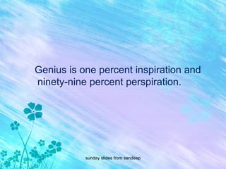 Genius is one percent inspiration and ninety-nine percent perspiration. sunday slides from sandeep 