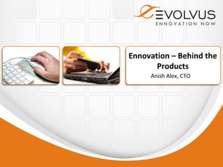 Ennovation – Behind the
       Products
     Anish Alex, CTO
 