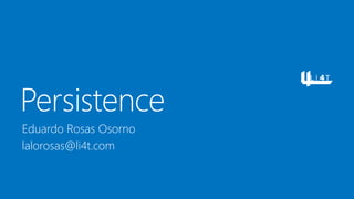Persistence
Eduardo Rosas Osorno
lalorosas@li4t.com
 