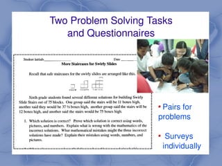Two Problem Solving Tasks
       and Questionnaires




                           Pairs for 
                          problems

                             Surveys
                 
                            individually
 