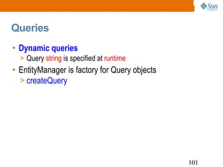 Queries Dynamic queries Query  string  is specified at  runtime EntityManager is factory for Query objects createQuery 