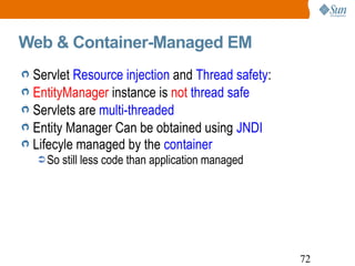 Web & Container-Managed EM Servlet  Resource injection  and  Thread safety : EntityManager  instance is  not  thread safe Servlets are  multi-threaded Entity Manager Can be obtained using  JNDI Lifecyle managed by the  container So still less code than application managed 