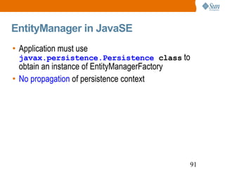 EntityManager in JavaSE Application must use  javax.persistence.Persistence  class  to obtain an instance of EntityManagerFactory No propagation  of persistence context 